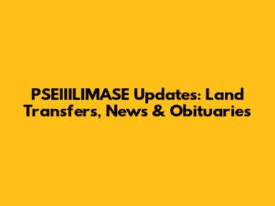 PSEIIILIMASE Updates: Land Transfers, News & Obituaries