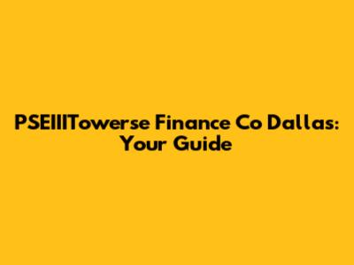 PSEIIITowerse Finance Co Dallas: Your Guide