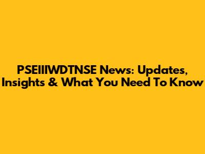 PSEIIIWDTNSE News: Updates, Insights & What You Need To Know