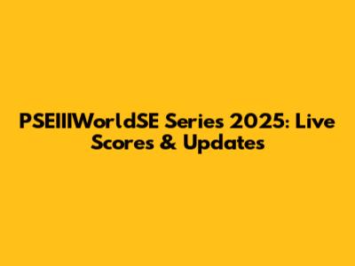 PSEIIIWorldSE Series 2025: Live Scores & Updates