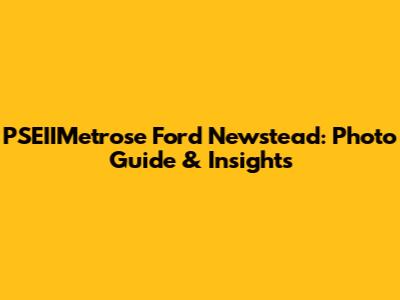 PSEIIMetrose Ford Newstead: Photo Guide & Insights