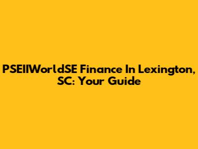 PSEIIWorldSE Finance In Lexington, SC: Your Guide