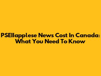 PSEIIapplese News Cost In Canada: What You Need To Know