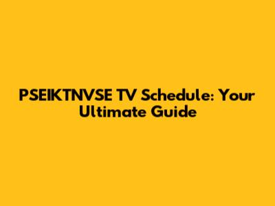 PSEIKTNVSE TV Schedule: Your Ultimate Guide