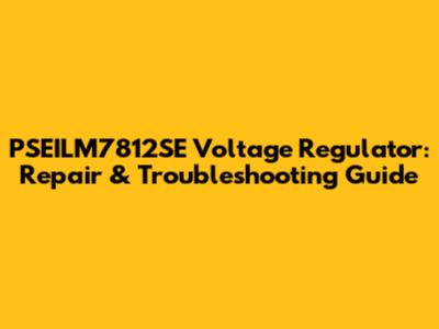 PSEILM7812SE Voltage Regulator: Repair & Troubleshooting Guide