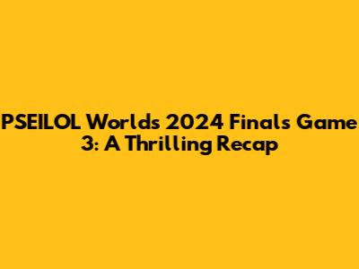 PSEILOL Worlds 2024 Finals Game 3: A Thrilling Recap