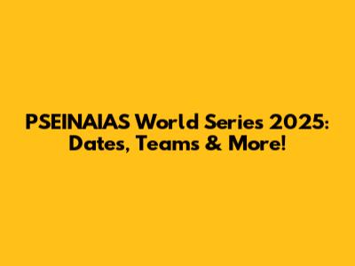 PSEINAIAS World Series 2025: Dates, Teams & More!