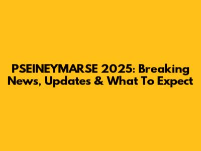 PSEINEYMARSE 2025: Breaking News, Updates & What To Expect