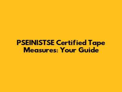 PSEINISTSE Certified Tape Measures: Your Guide