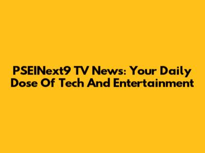 PSEINext9 TV News: Your Daily Dose Of Tech And Entertainment