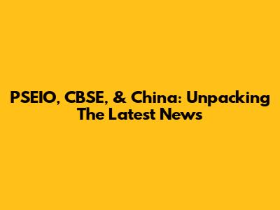 PSEIO, CBSE, & China: Unpacking The Latest News