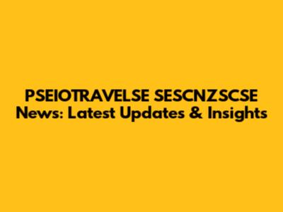 PSEIOTRAVELSE SESCNZSCSE News: Latest Updates & Insights
