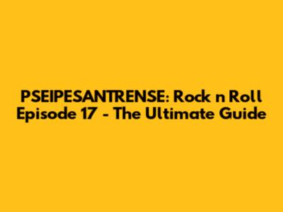 PSEIPESANTRENSE: Rock 'n' Roll Episode 17 - The Ultimate Guide
