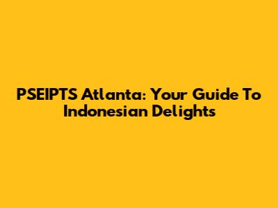 PSEIPTS Atlanta: Your Guide To Indonesian Delights