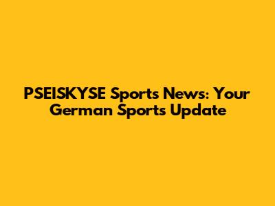 PSEISKYSE Sports News: Your German Sports Update
