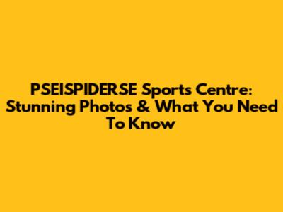 PSEISPIDERSE Sports Centre: Stunning Photos & What You Need To Know
