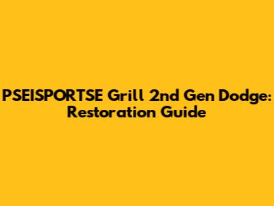 PSEISPORTSE Grill 2nd Gen Dodge: Restoration Guide