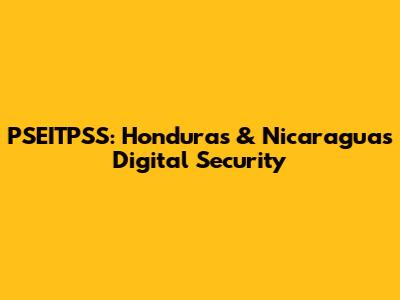 PSEITPSS: Honduras & Nicaragua's Digital Security
