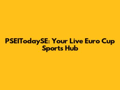 PSEITodaySE: Your Live Euro Cup Sports Hub