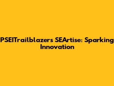 PSEITrailblazers SEArtise: Sparking Innovation