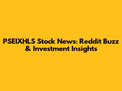 PSEIXHLS Stock News: Reddit Buzz & Investment Insights