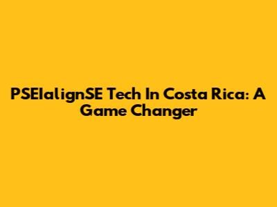 PSEIalignSE Tech In Costa Rica: A Game Changer