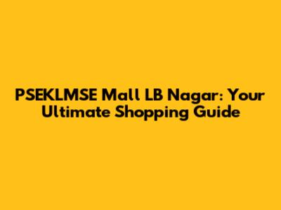 PSEKLMSE Mall LB Nagar: Your Ultimate Shopping Guide