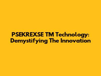 PSEKREXSE TM Technology: Demystifying The Innovation