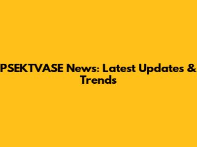 PSEKTVASE News: Latest Updates & Trends