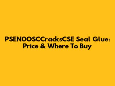 PSEN0OSCCracksCSE Seal Glue: Price & Where To Buy