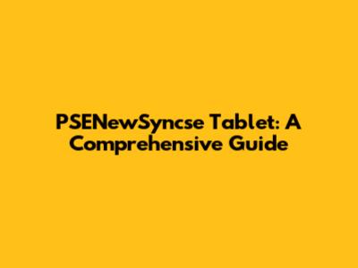 PSENewSyncse Tablet: A Comprehensive Guide