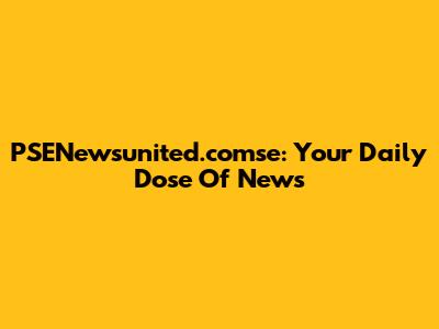 PSENewsunited.comse: Your Daily Dose Of News