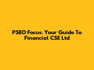PSEO Focus: Your Guide To Financial CSE Ltd