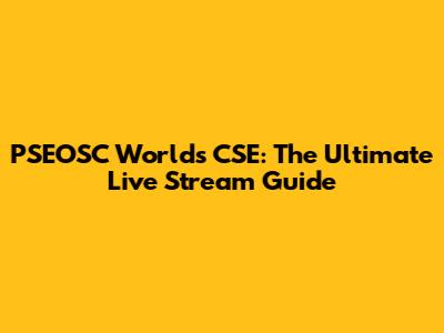 PSEOSC World's CSE: The Ultimate Live Stream Guide