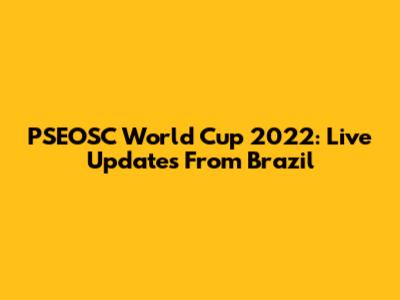PSEOSC World Cup 2022: Live Updates From Brazil