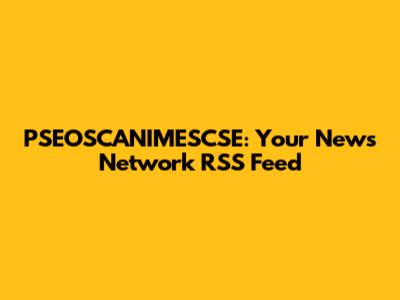 PSEOSCANIMESCSE: Your News Network RSS Feed