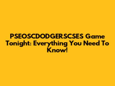 PSEOSCDODGERSCSES Game Tonight: Everything You Need To Know!