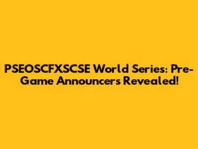 PSEOSCFXSCSE World Series: Pre-Game Announcers Revealed!