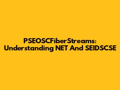 PSEOSCFiberStreams: Understanding NET And SEIDSCSE
