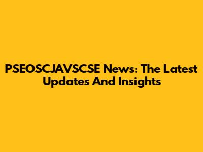 PSEOSCJAVSCSE News: The Latest Updates And Insights