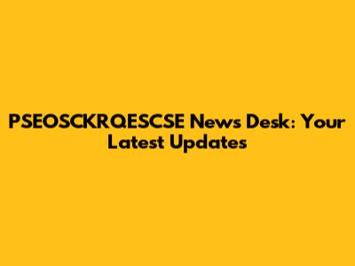 PSEOSCKRQESCSE News Desk: Your Latest Updates