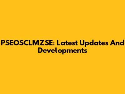 PSEOSCLMZSE: Latest Updates And Developments
