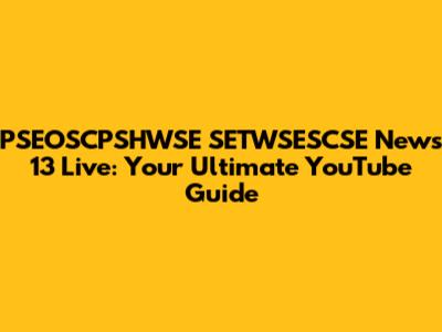 PSEOSCPSHWSE SETWSESCSE News 13 Live: Your Ultimate YouTube Guide