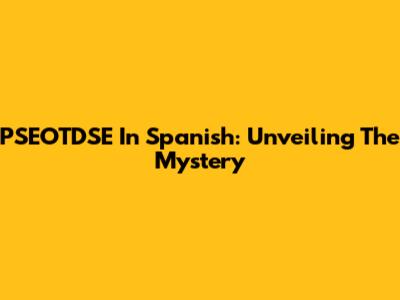 PSEOTDSE In Spanish: Unveiling The Mystery