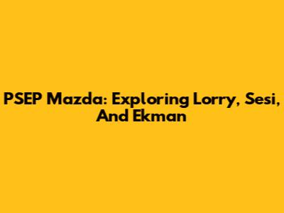 PSEP Mazda: Exploring Lorry, Sesi, And Ekman