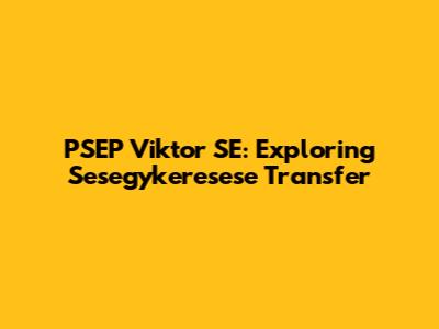 PSEP Viktor SE: Exploring Sesegykeresese Transfer