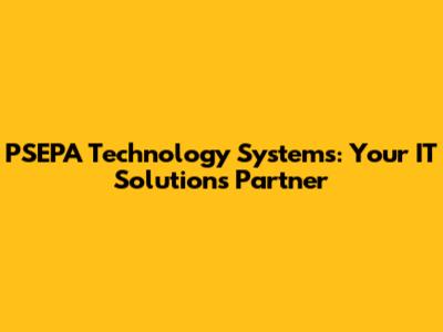 PSEPA Technology Systems: Your IT Solutions Partner