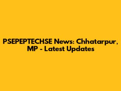 PSEPEPTECHSE News: Chhatarpur, MP - Latest Updates