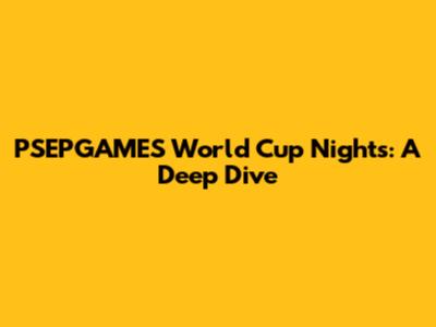PSEPGAMES World Cup Nights: A Deep Dive
