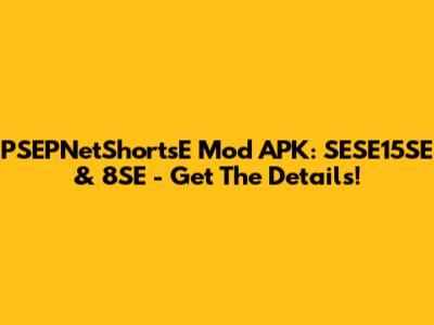 PSEPNetShortsE Mod APK: SESE15SE & 8SE - Get The Details!
